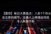 【震惊】每日大赛盘点：八卦7个你从没注意的细节，当事人上榜理由彻底令人刷屏不断