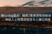 糖心vlog盘点：秘闻5条亲测有效秘诀，神秘人上榜理由极其令人爆红网络