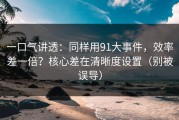 一口气讲透：同样用91大事件，效率差一倍？核心差在清晰度设置（别被误导）
