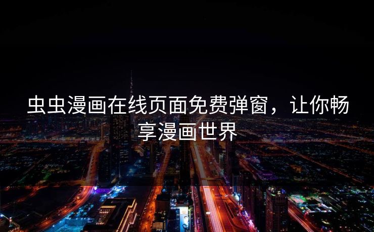 虫虫漫画在线页面免费弹窗，让你畅享漫画世界