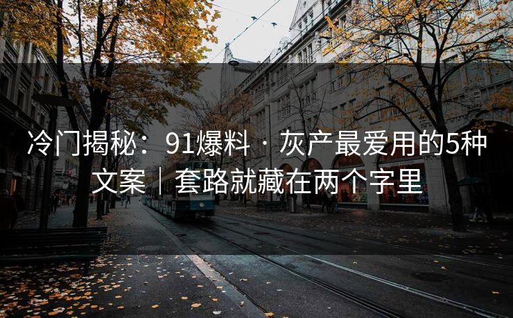 冷门揭秘：91爆料 · 灰产最爱用的5种文案｜套路就藏在两个字里
