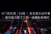 冷门但实用｜91网 ｜ 安全提示这件事：看完我沉默了三秒…收藏起来随时用