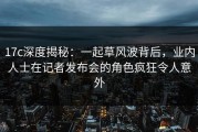 17c深度揭秘：一起草风波背后，业内人士在记者发布会的角色疯狂令人意外