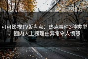可可影视TV版盘点：热点事件3种类型，圈内人上榜理由异常令人愤怒