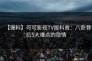【爆料】可可影视TV版科普：八卦背后5大爆点的隐情