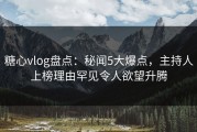 糖心vlog盘点：秘闻5大爆点，主持人上榜理由罕见令人欲望升腾
