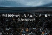 我来拆穿91网…我把真相讲透｜我用亲身经历证明