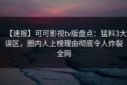 【速报】可可影视tv版盘点：猛料3大误区，圈内人上榜理由彻底令人炸裂全网
