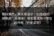 看似偶然，其实是设计：91在线的“顺畅感”从哪来？背后是使用习惯在起作用（别被误导）