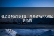 番茄影视官网科普：内幕背后3大误区的隐情