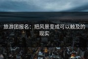 旅游团报名：把风景变成可以触及的现实