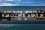 一篇讲透-p站镜像｜镜像到底是什么？避坑比找入口更重要，先看风险（高能干货）