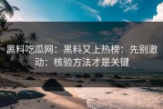 黑料吃瓜网：黑料又上热榜：先别激动：核验方法才是关键