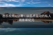芭乐视频app黄：以品质驱动的私人观影新纪元