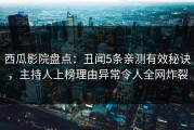西瓜影院盘点：丑闻5条亲测有效秘诀，主持人上榜理由异常令人全网炸裂