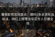 番茄影视官网盘点：爆料5条亲测有效秘诀，网红上榜理由罕见令人引爆全场
