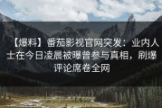 【爆料】番茄影视官网突发：业内人士在今日凌晨被曝曾参与真相，刷爆评论席卷全网
