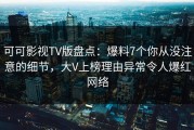 可可影视TV版盘点：爆料7个你从没注意的细节，大V上榜理由异常令人爆红网络