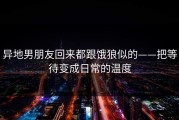 异地男朋友回来都跟饿狼似的——把等待变成日常的温度