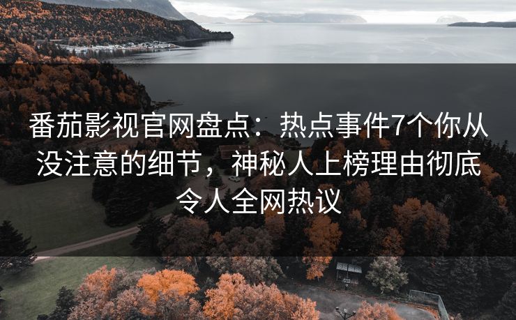 番茄影视官网盘点:热点事件7个你从没注意的细节,神秘人上榜理由彻底令人全网热议 番茄影视官网盘点:热点事件7个你从没注意的细节,神秘人上榜理由彻底令人全网热议