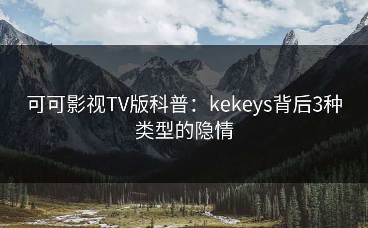 可可影视TV版科普：kekeys背后3种类型的隐情