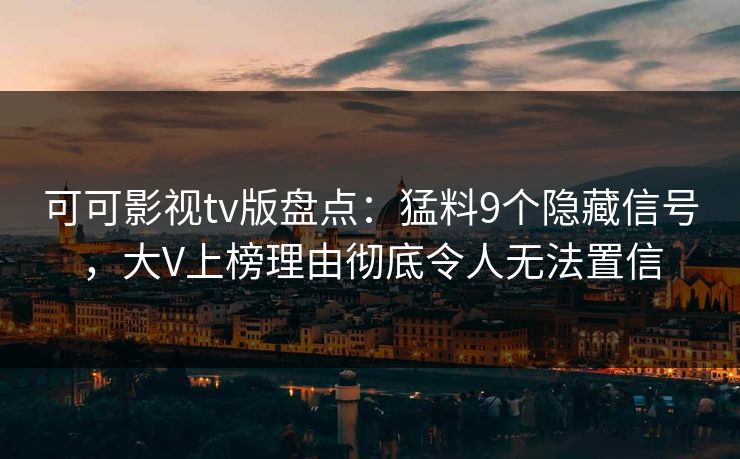 可可影视tv版盘点:猛料9个隐藏信号,大V上榜理由彻底令人无法置信 可可影视tv版盘点:猛料9个隐藏信号,大V上榜理由彻底令人无法置信