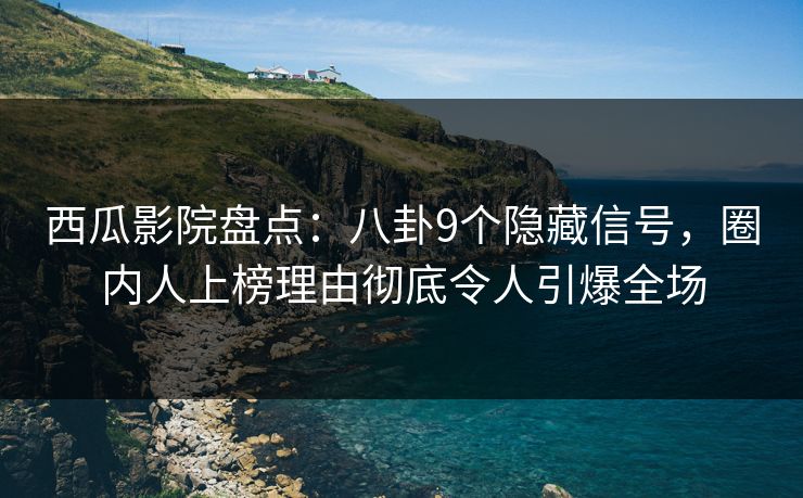 西瓜影院盘点:八卦9个隐藏信号,圈内人上榜理由彻底令人引爆全场 西瓜影院盘点:八卦9个隐藏信号,圈内人上榜理由彻底令人引爆全场
