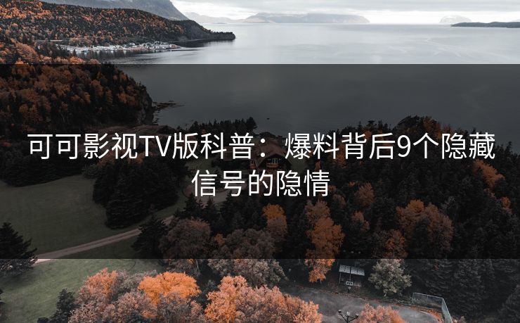 可可影视TV版科普:爆料背后9个隐藏信号的隐情 可可影视TV版科普:爆料背后9个隐藏信号的隐情