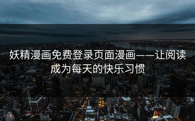 妖精漫画免费登录页面漫画——让阅读成为每天的快乐习惯 妖精漫画免费登录页面漫画——让阅读成为每天的快乐习惯