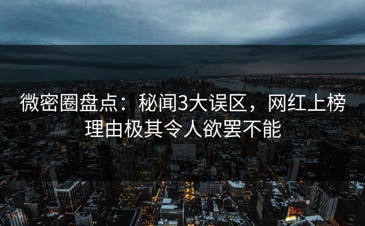 微密圈盘点:秘闻3大误区,网红上榜理由极其令人欲罢不能 微密圈盘点:秘闻3大误区,网红上榜理由极其令人欲罢不能